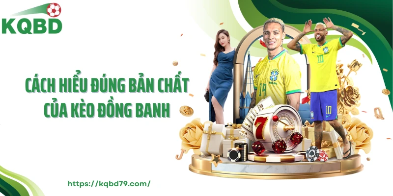 Cách hiểu đúng bản chất của kèo đồng banh
