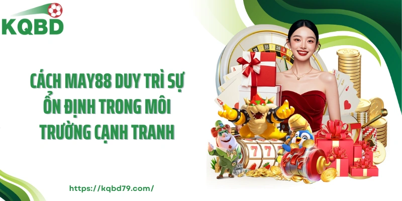 Cách MAY88 duy trì sự ổn định trong môi trường cạnh tranh