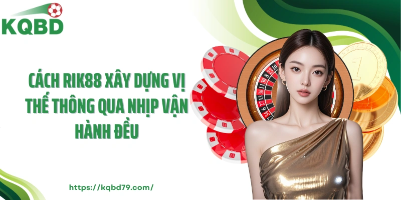 Cách Rik88 xây dựng vị thế thông qua nhịp vận hành đều