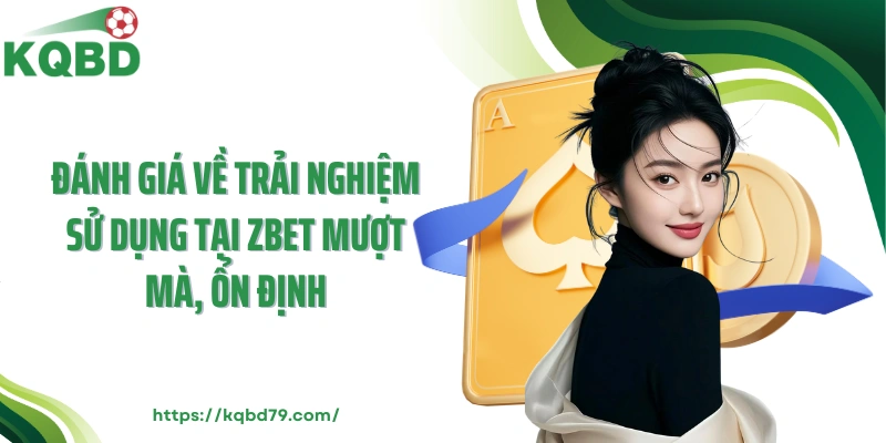 Đánh giá về trải nghiệm sử dụng tại Zbet mượt mà, ổn định