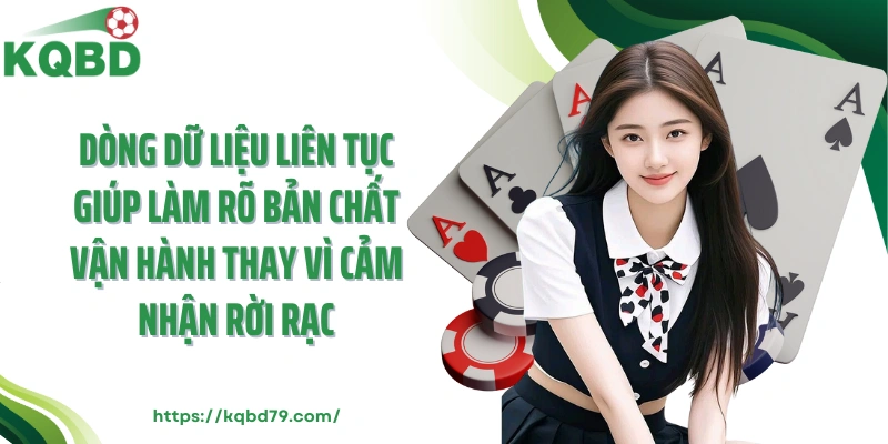 Dòng dữ liệu liên tục giúp làm rõ bản chất vận hành thay vì cảm nhận rời rạc