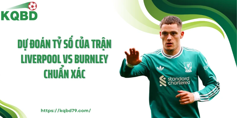 Dự đoán tỷ số của trận Liverpool vs Burnley chuẩn xác