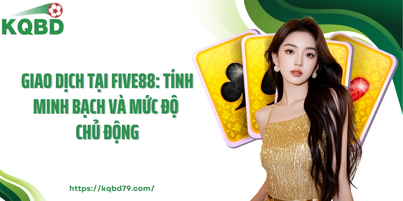 Giao dịch tại Five88: Tính minh bạch và mức độ chủ động