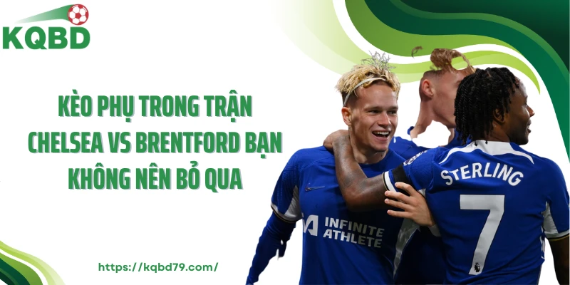 Kèo phụ trong trận Chelsea vs Brentford bạn không nên bỏ qua