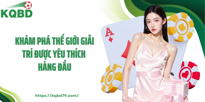 Khám phá thế giới giải trí được yêu thích hàng đầu