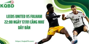 Leeds United Vs Fulham 22:00 Ngày 17/01 Căng Như Dây Đàn