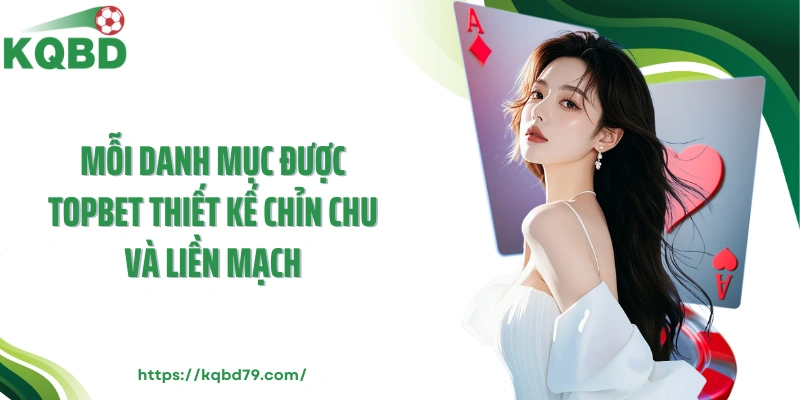 Mỗi danh mục được TOPBET thiết kế chỉn chu và liền mạch