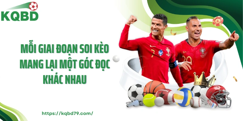 Mỗi giai đoạn soi kèo mang lại một góc đọc khác nhau