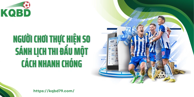 Người chơi thực hiện so sánh lịch thi đấu một cách nhanh chóng
