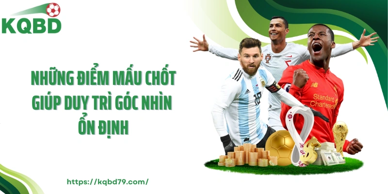 Những điểm mấu chốt giúp duy trì góc nhìn ổn định