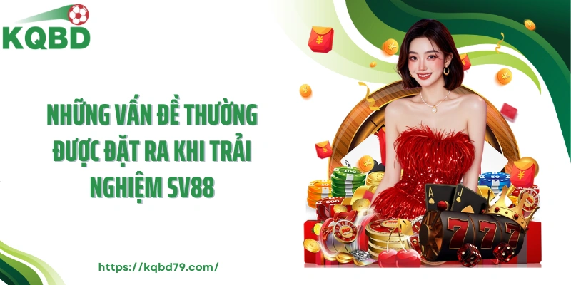Những vấn đề thường được đặt ra khi trải nghiệm Sv88