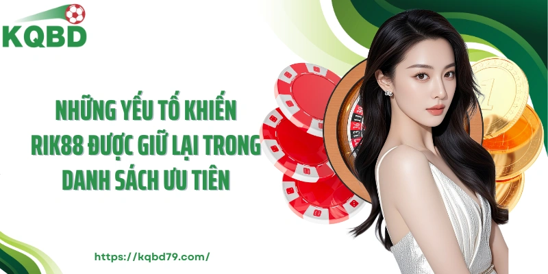 Những yếu tố khiến Rik88 được giữ lại trong danh sách ưu tiên
