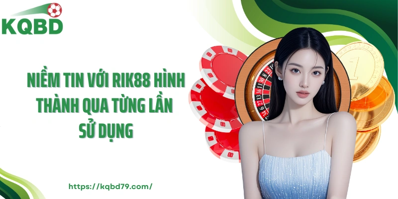 Niềm tin với Rik88 hình thành qua từng lần sử dụng