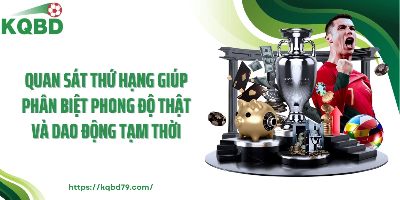 Quan sát thứ hạng giúp phân biệt phong độ thật và dao động tạm thời