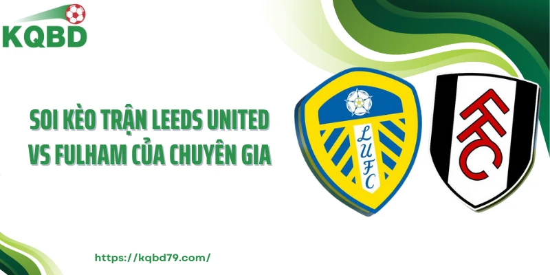 Soi kèo trận Leeds United vs Fulham của chuyên gia