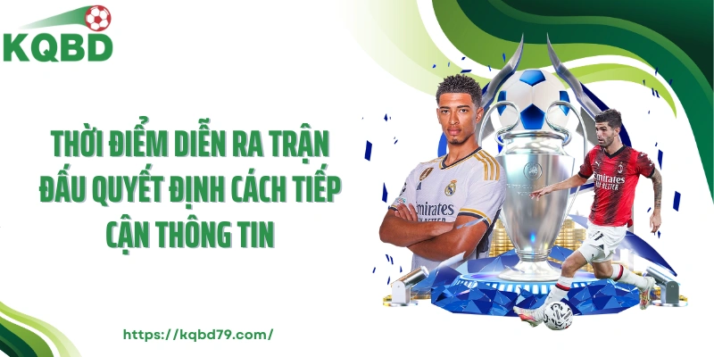 Thời điểm diễn ra trận đấu quyết định cách tiếp cận thông tin