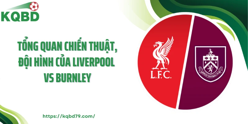 Tổng quan chiến thuật, đội hình của Liverpool vs Burnley