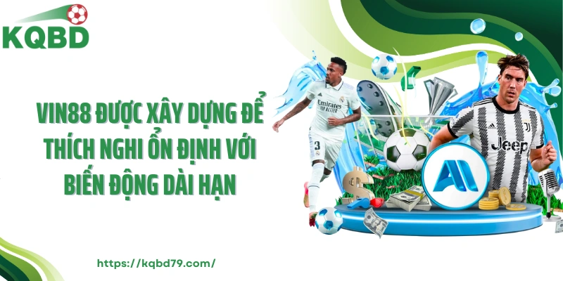 Vin88 được xây dựng để thích nghi ổn định với biến động dài hạn