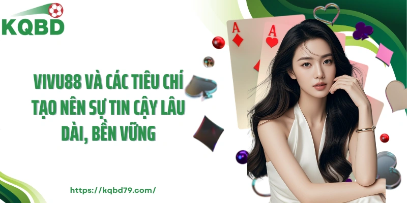 Vivu88 và các tiêu chí tạo nên sự tin cậy lâu dài, bền vững
